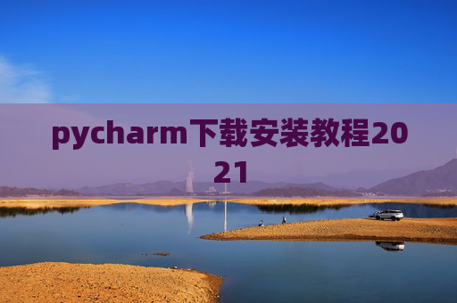 pycharm下载安装教程2021 pycharm下载安装教程2021